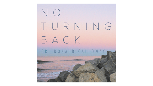 No Turning Back: Teenage Rebel to Catholic Priest by Fr. Donald Calloway