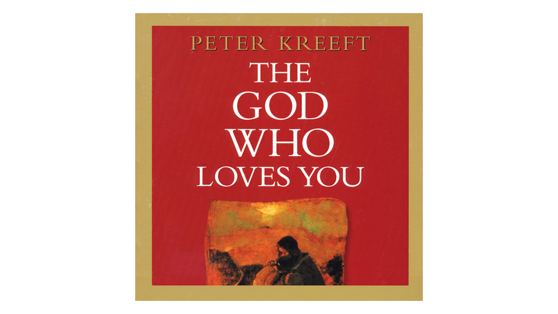 The God Who Loves You: Love Divine, All Loves Excelling by Peter Kreeft