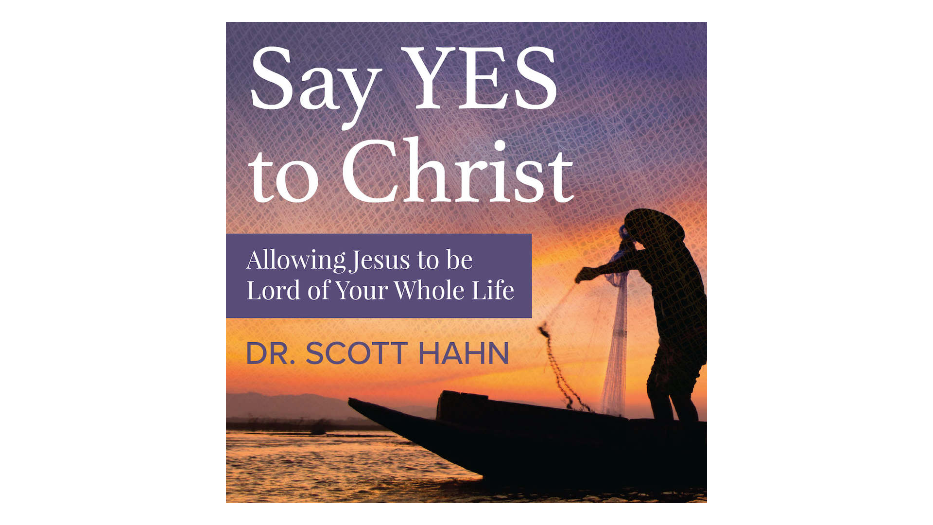 Say Yes to Christ: Allowing Jesus to be Lord of Your Whole Life by Scott Hahn