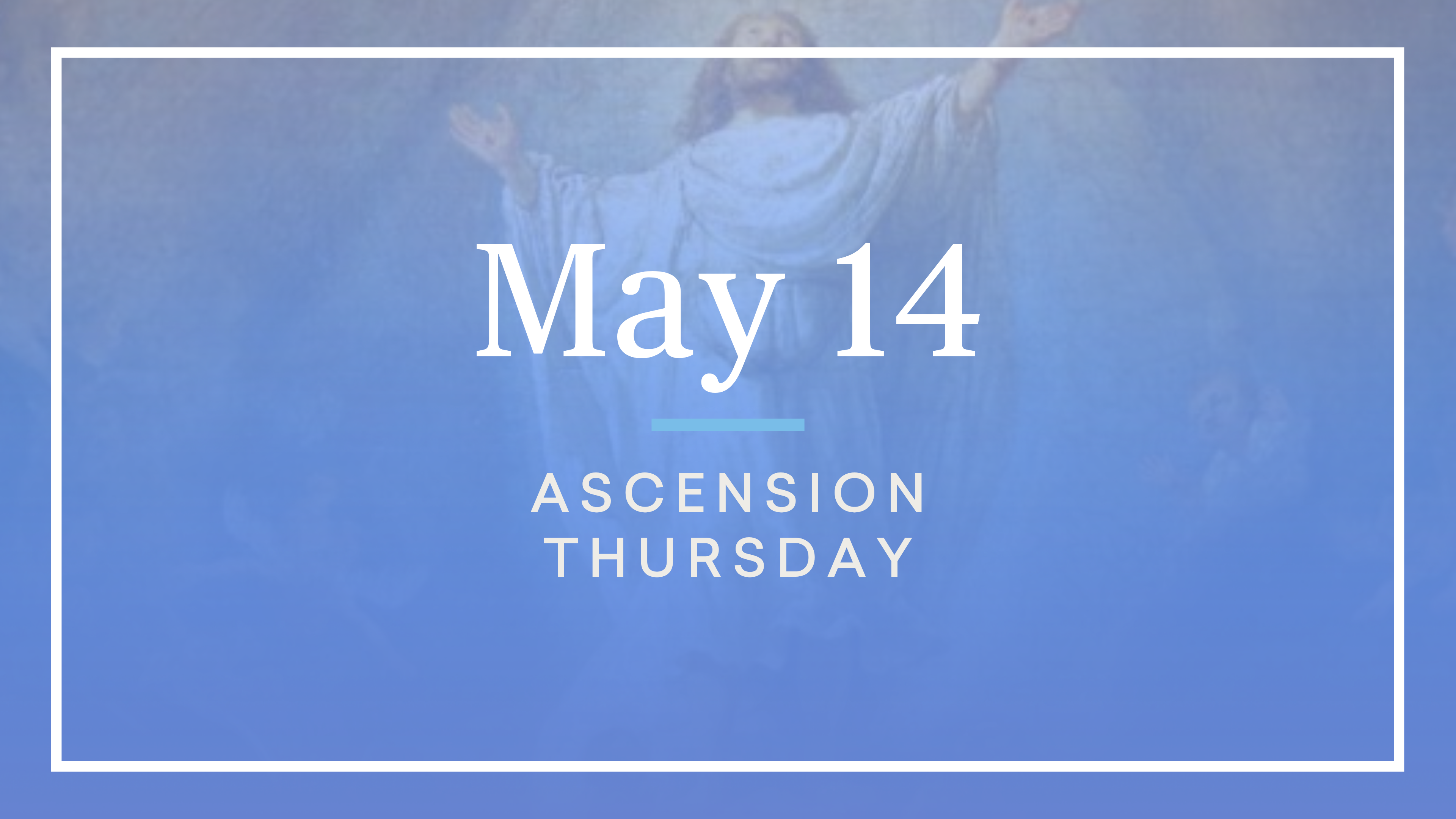 May 14 — Ascension Thursday