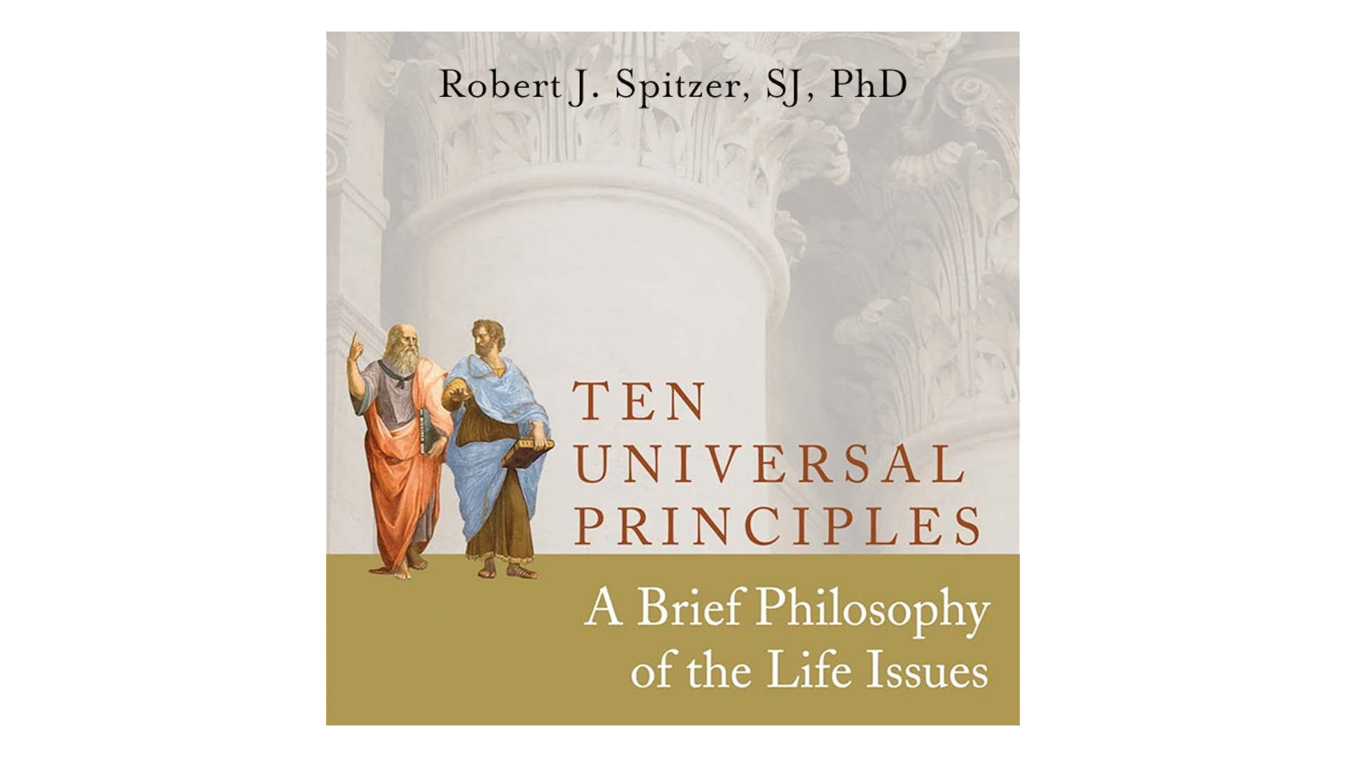 Ten Universal Principles: A Brief Philosophy of the Life Issues by Fr. Robert Spitzer