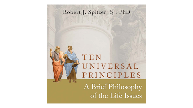 Ten Universal Principles: A Brief Philosophy of the Life Issues by Fr. Robert Spitzer
