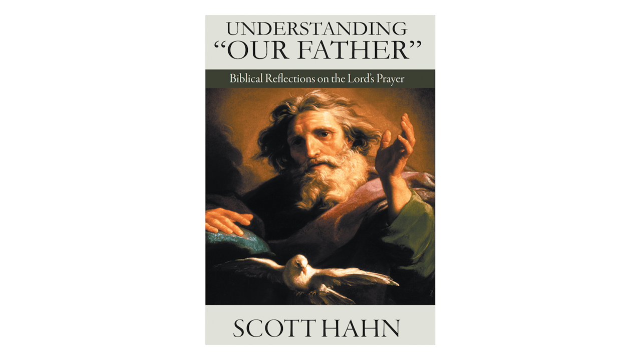 Understanding "Our Father" Biblical Reflections on the Lord's Prayer by Scott Hahn