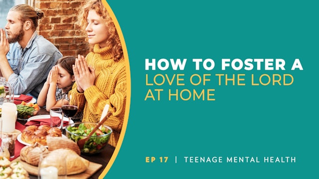 How to Foster a Love of the Lord at Home | Teenage Mental Health | Episode 17