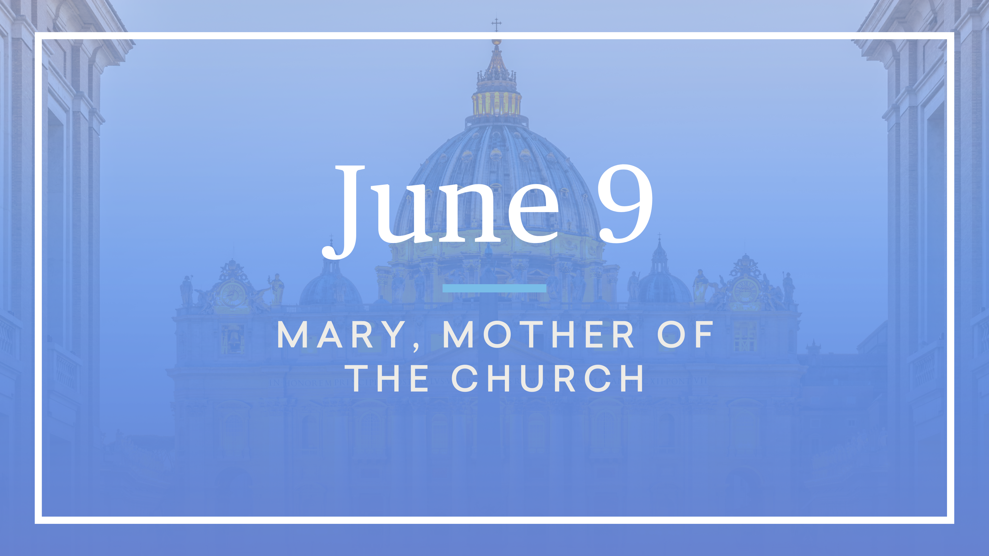 June 9 — The Blessed Virgin Mary, Mother of the Church