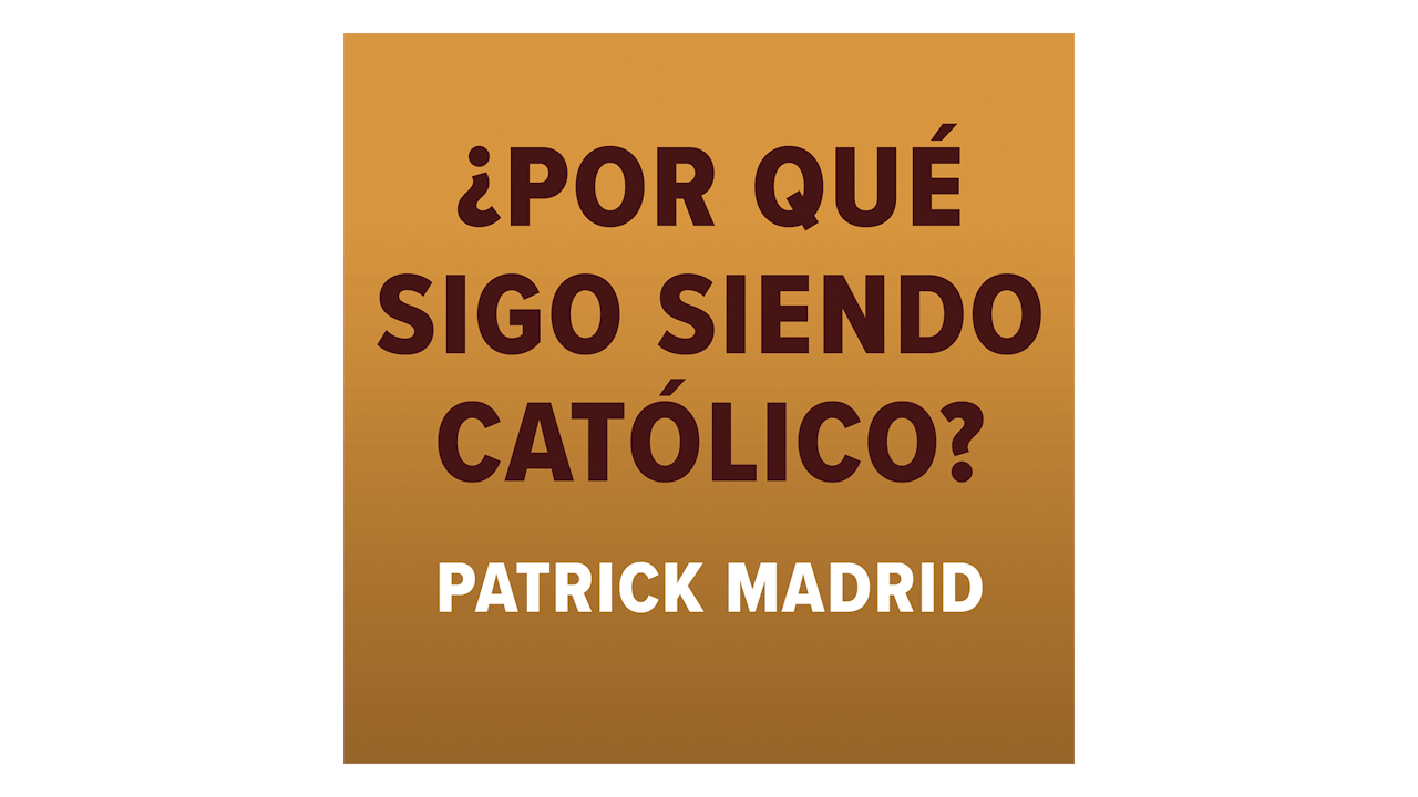 ¿Por qué sigo siendo católico? por Patrick Madrid