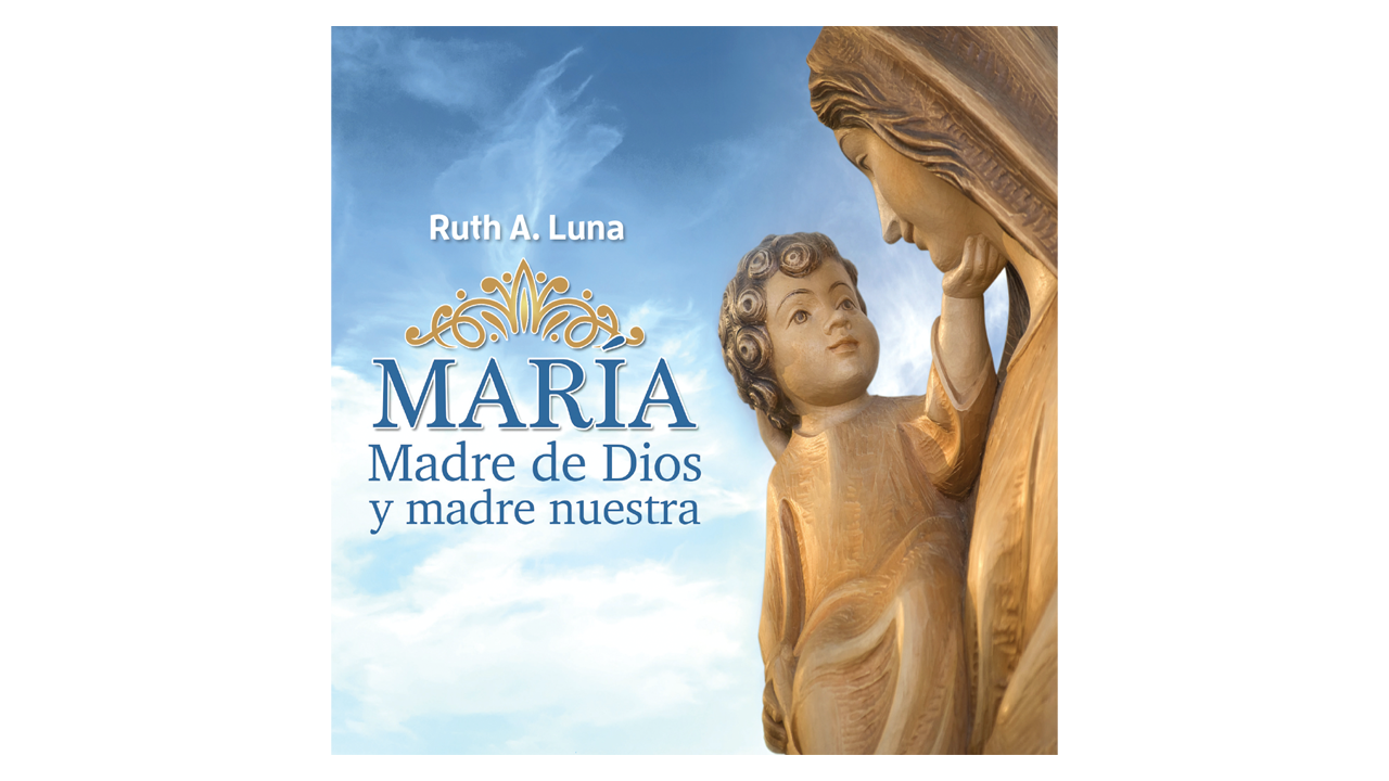 María, Madre de Dios y madre nuestra por Ruth A. Luna