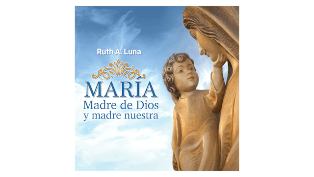 María, Madre de Dios y madre nuestra por Ruth A. Luna
