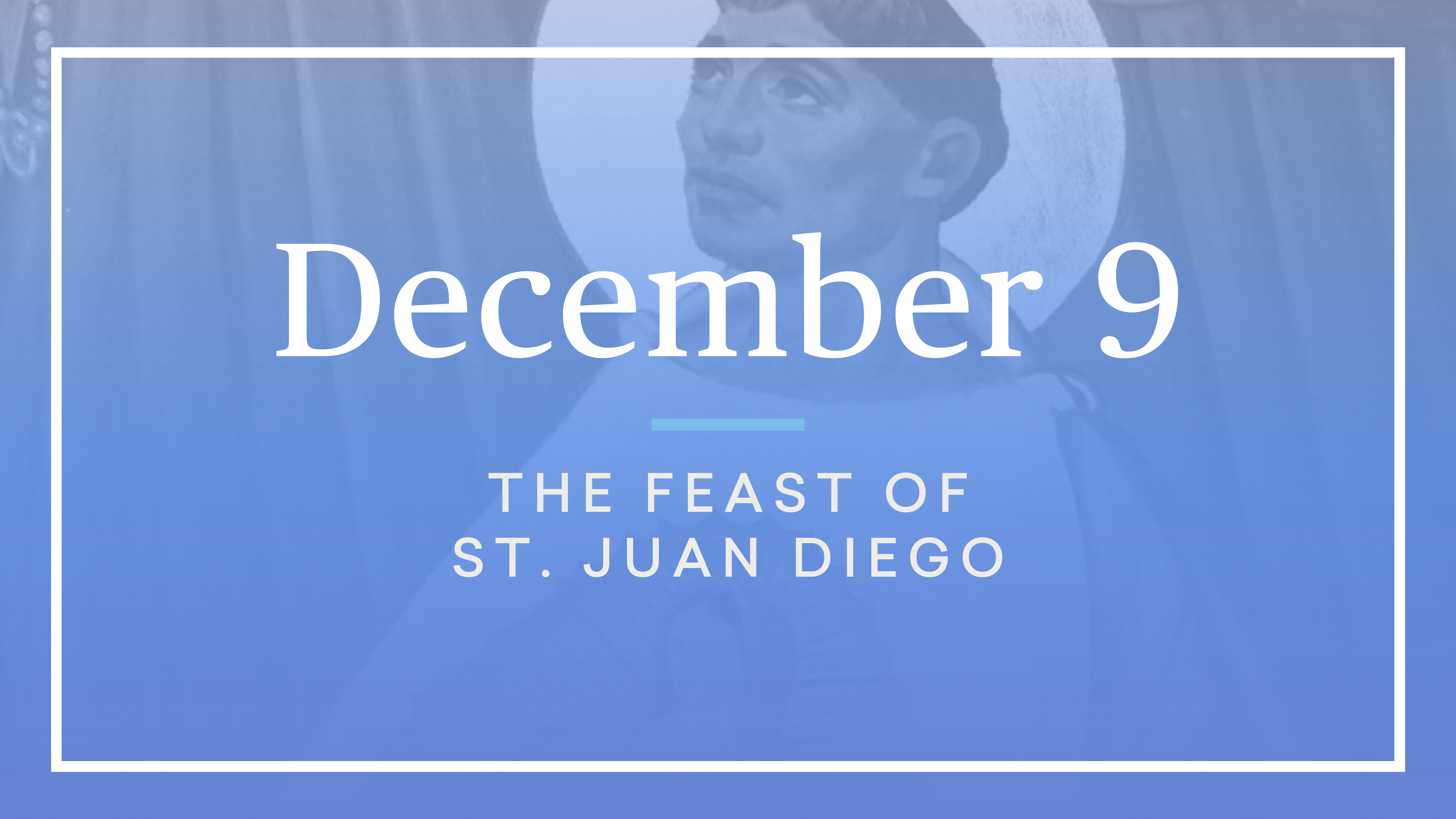 December 9 — St. Juan Diego