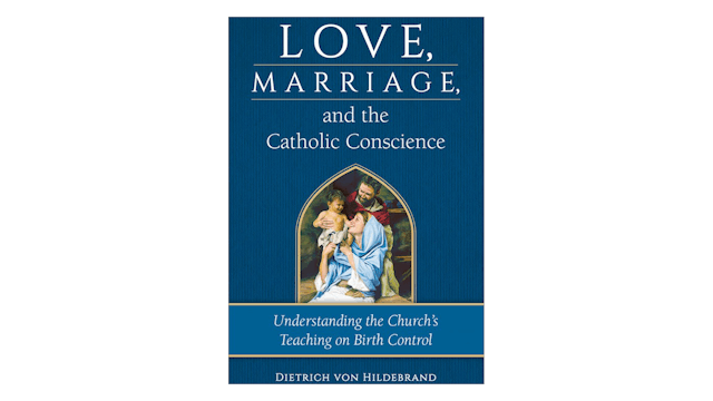 Love, Marriage, & the Catholic Conscience: Understanding the Church's Teachings on Birth Control by Dietrich von Hildebrand
