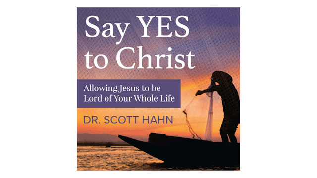 Say Yes to Christ: Allowing Jesus to be Lord of Your Whole Life by Scott Hahn