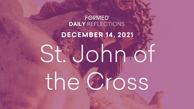 Daily Reflections – Feast of St. John of the Cross – December 14, 2021