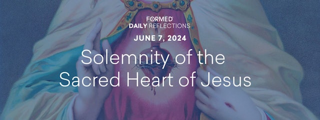 Daily Reflections — Solemnity of the Most Sacred Heart of Jesus — June 7, 2024