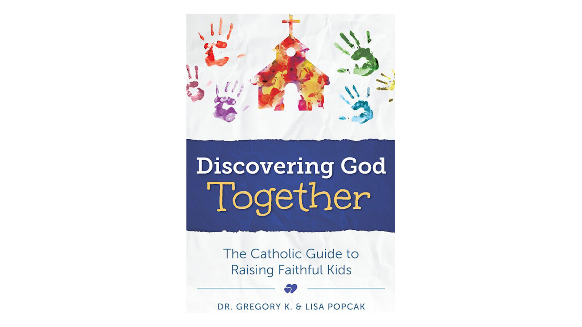 Discovering God Together: The Catholic Guide to Raising Faithful Kids by Gregory & Lisa Popcak
