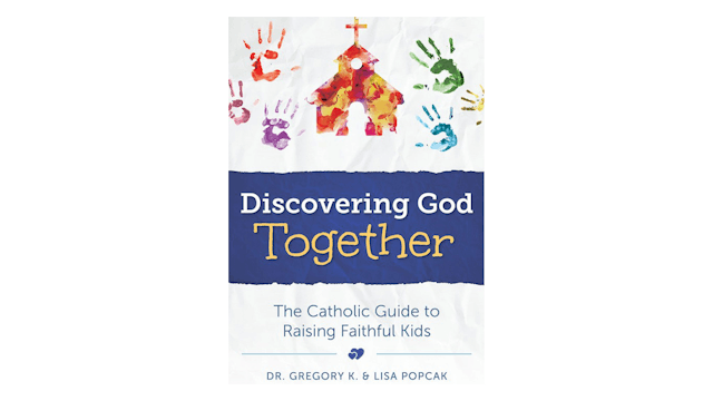 Discovering God Together: The Catholic Guide to Raising Faithful Kids by Gregory & Lisa Popcak
