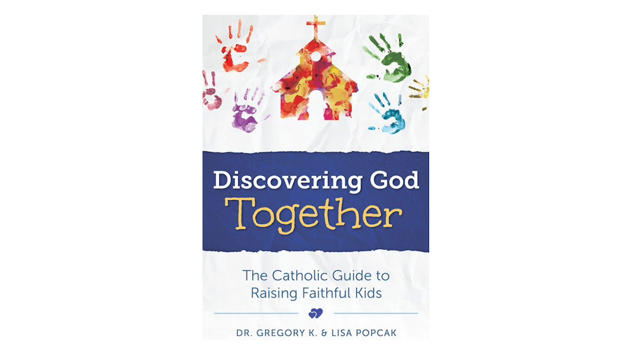 Discovering God Together: The Catholic Guide to Raising Faithful Kids by Gregory & Lisa Popcak