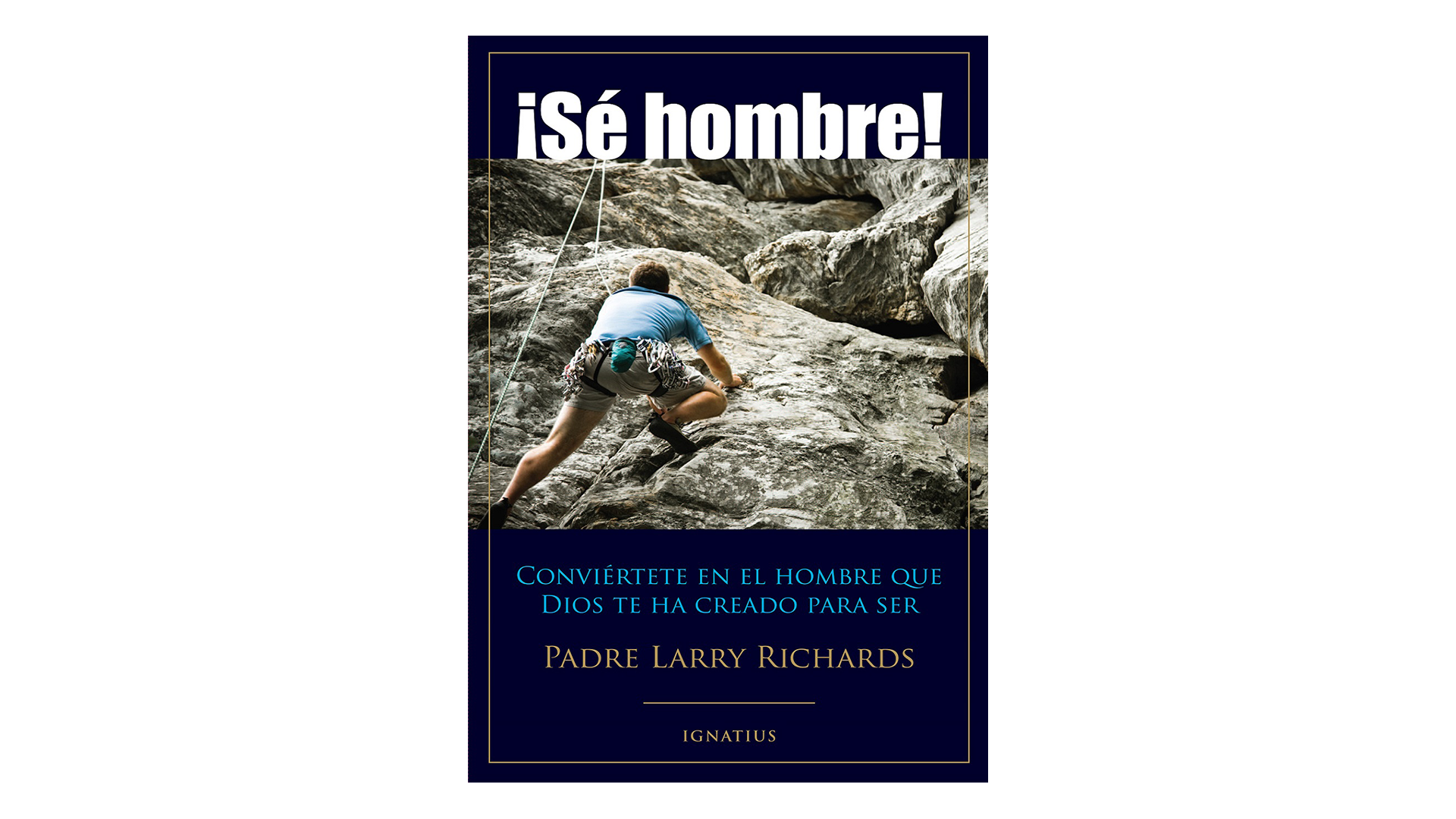 ¡Sé Hombre! por P. Larry Richards