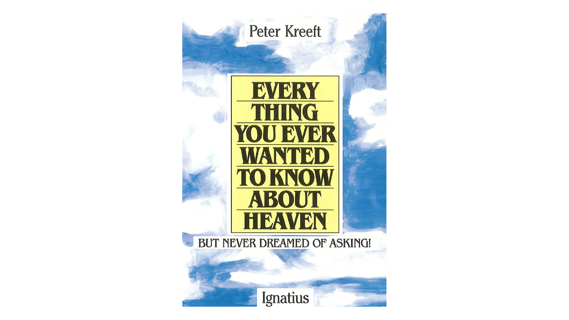 Everything You Ever Wanted to Know About Heaven But Never Dreamed of Asking by Peter Kreeft