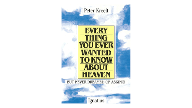 Everything You Ever Wanted to Know About Heaven But Never Dreamed of Asking by Peter Kreeft