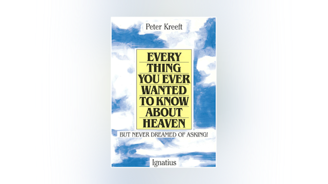 Everything You Ever Wanted to Know About Heaven But Never Dreamed of Asking by Peter Kreeft