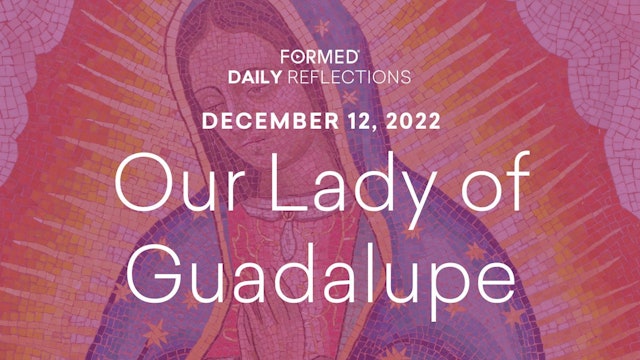Daily Reflections – Feast of Our Lady of Guadalupe – December 12, 2022