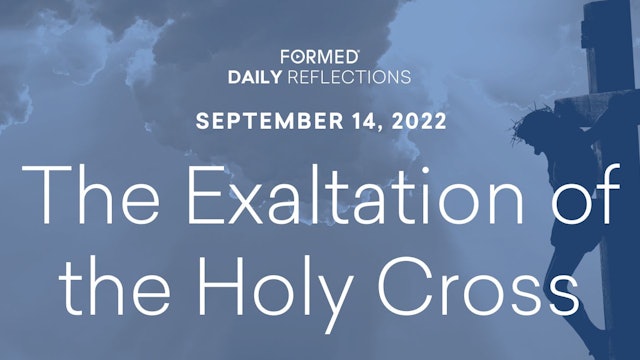 Daily Reflections – the Exaltation of the Holy Cross – September 14, 2022