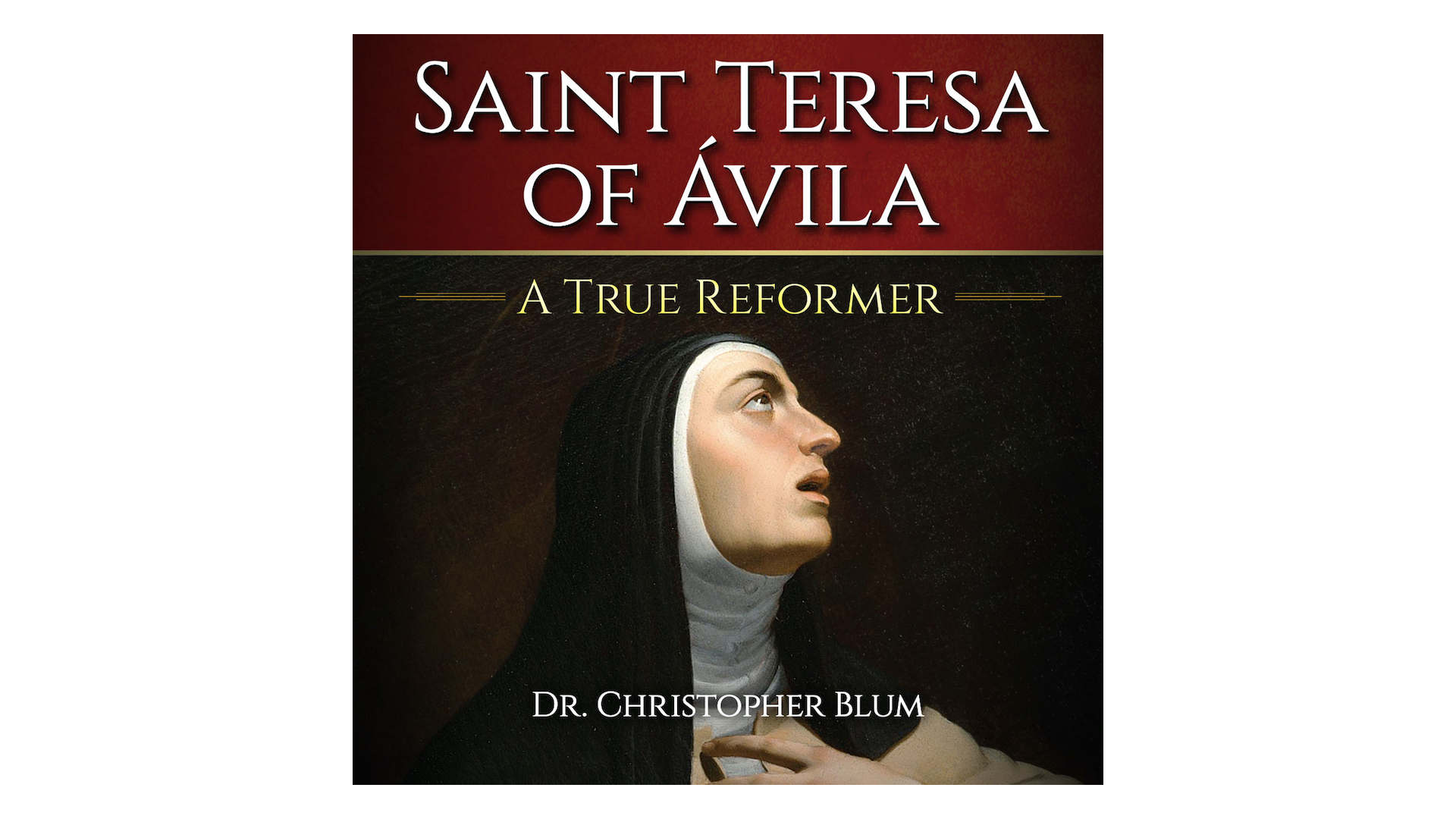 Saint Teresa of Ávila: A True Reformer by Christopher Blum