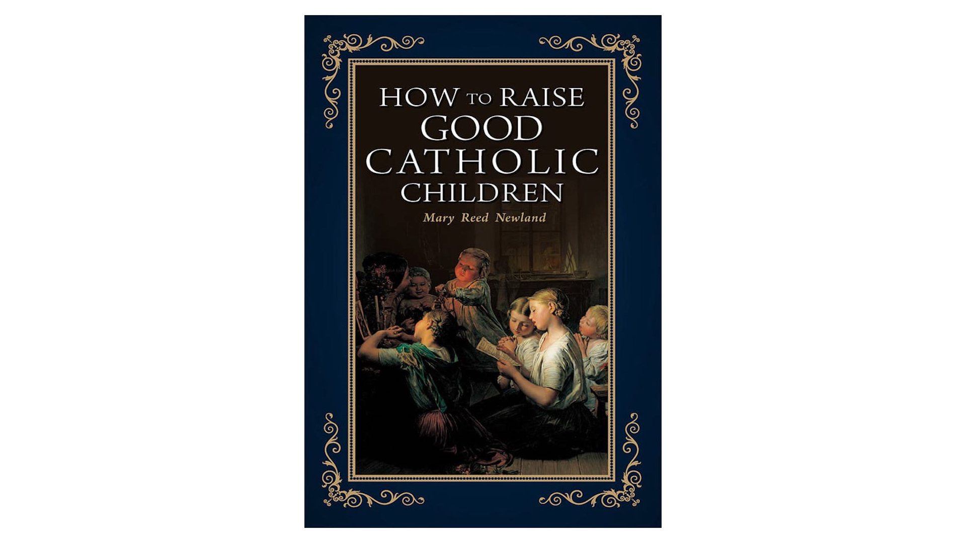 How to Raise Good Catholic Children by Mary Reed Newland