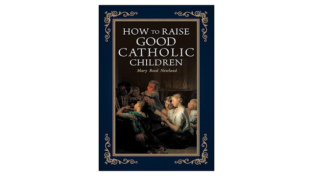 How to Raise Good Catholic Children by Mary Reed Newland