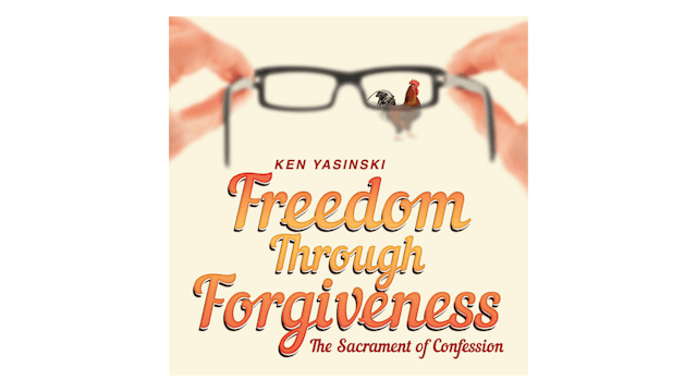 Freedom through Forgiveness: The Sacrament of Confession by Ken Yasinski