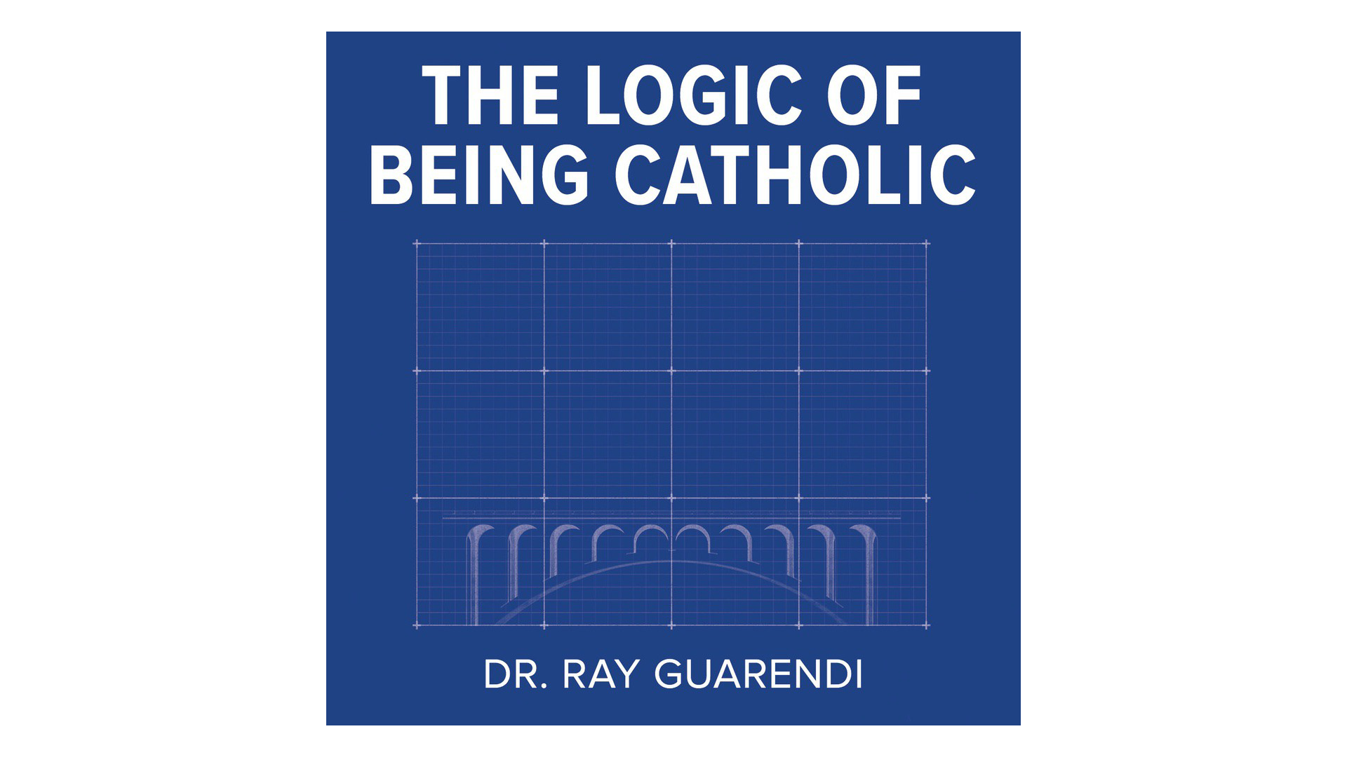 The Logic of Being Catholic by Dr. Ray Guarendi