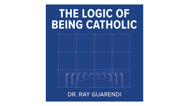 The Logic of Being Catholic by Dr. Ray Guarendi