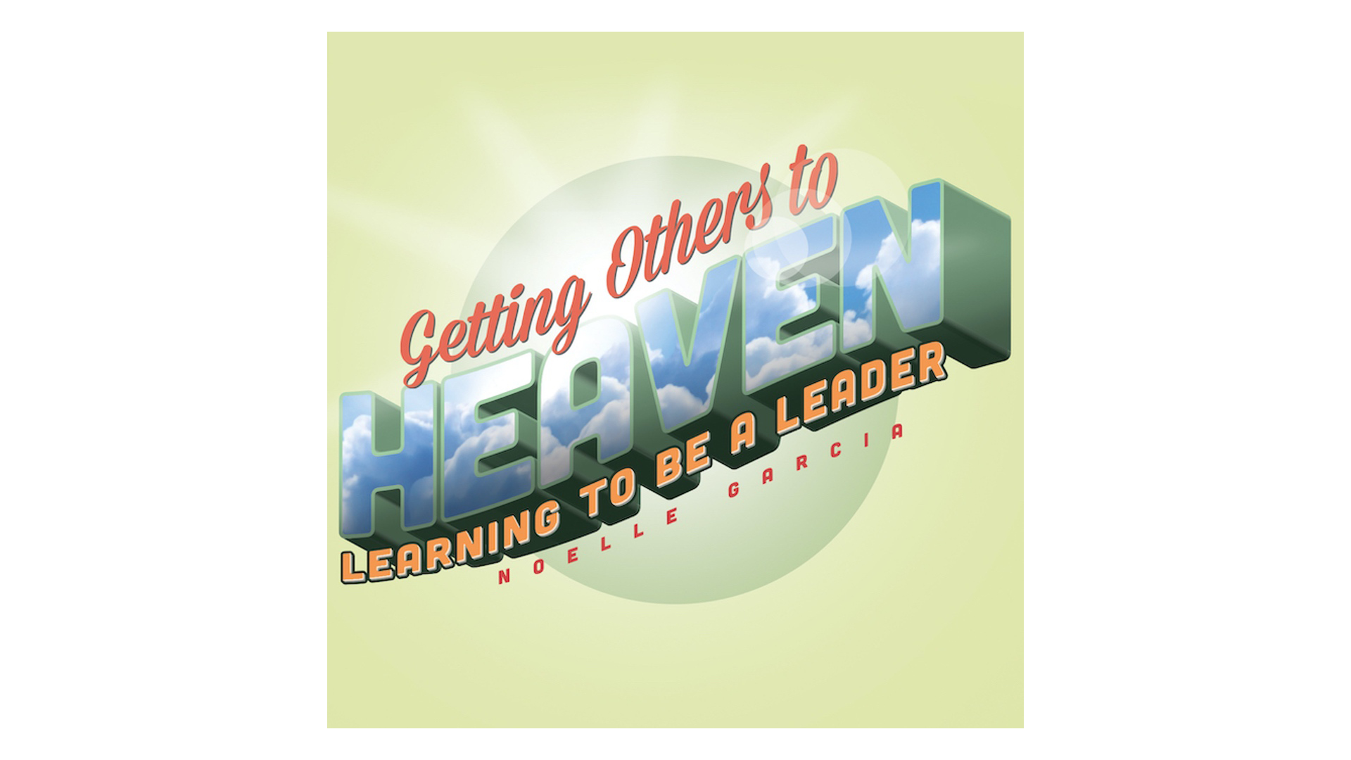 Getting Others to Heaven: Learning to Be a Leader by Noelle Garcia