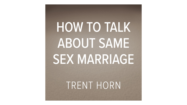 How to Talk about Same-Sex Marriage by Trent Horn