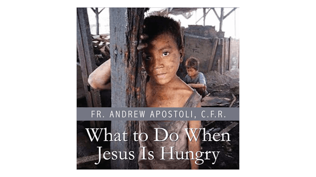 What to Do When Jesus Is Hungry? by Fr. Andrew Apostoli