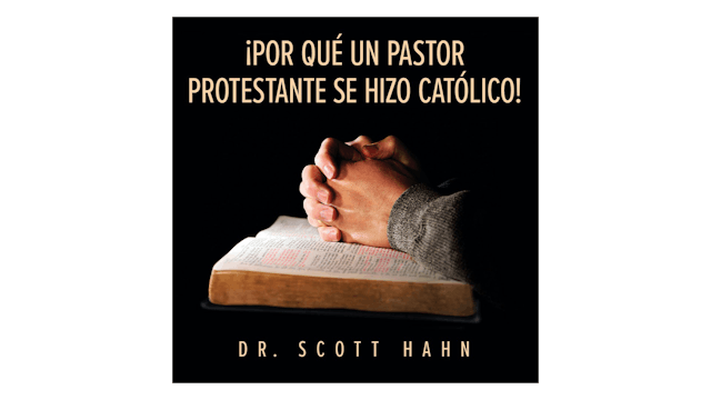 ¡Por qué un pastor Protestante se hizo Católico! por Scott Hahn