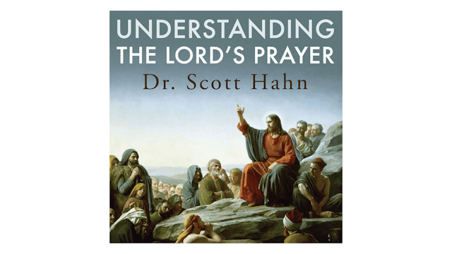 Understanding the Lord's Prayer by Dr. Scott Hahn