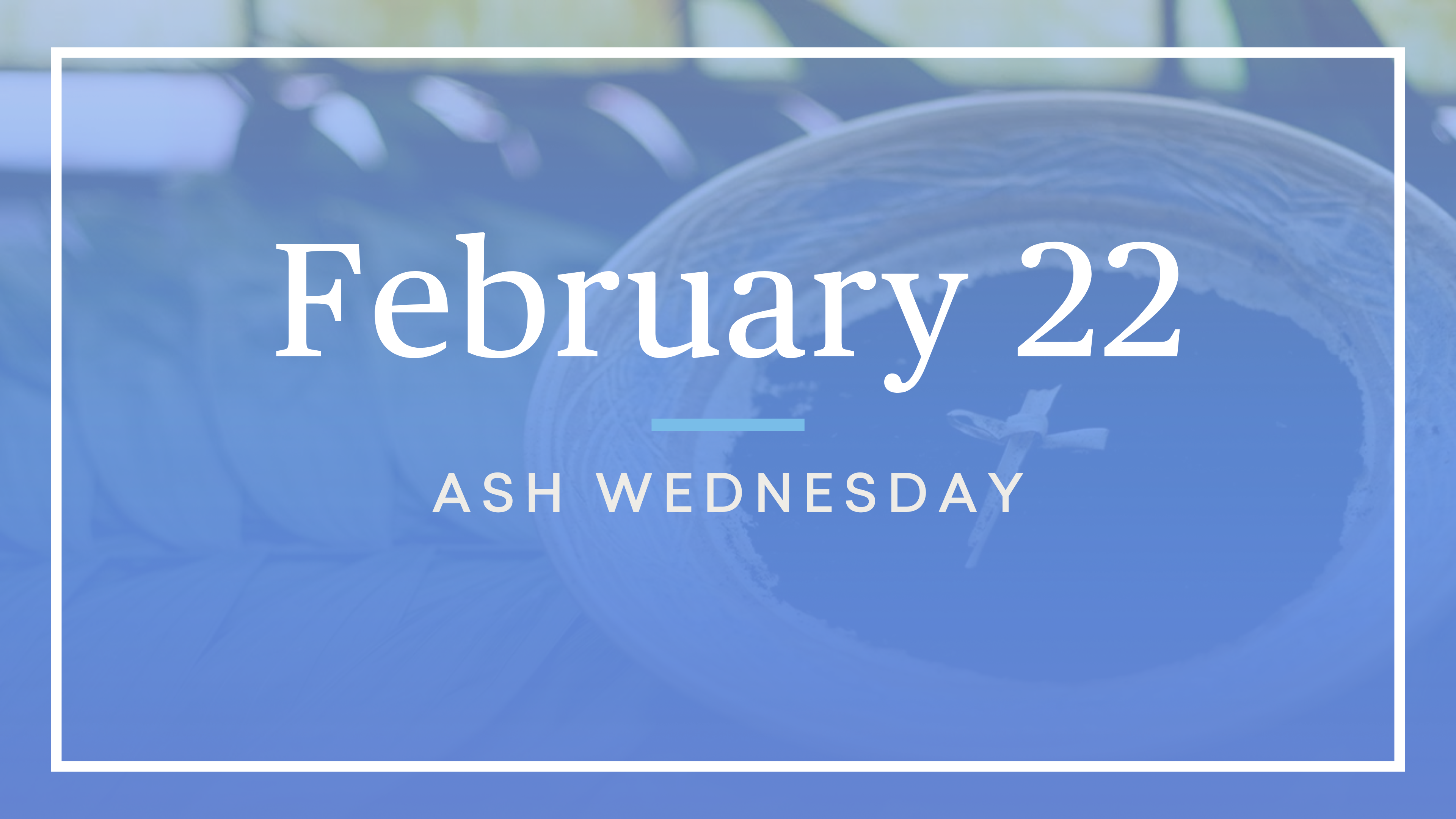 February 22 - Ash Wednesday