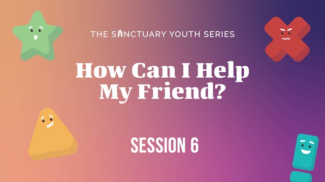 Session Six: How Can I Help My Friend?
