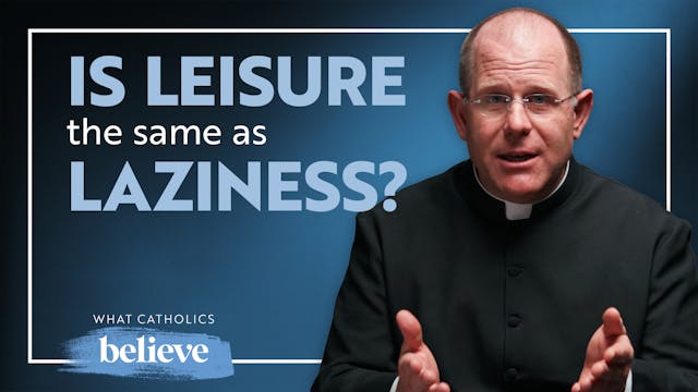 What Catholics Believe About Leisure:...