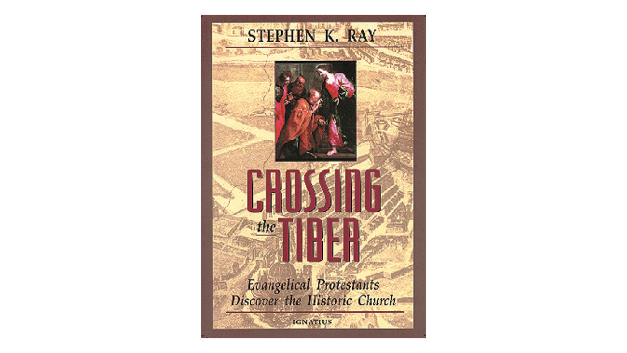 Crossing the Tiber: Evangelical Protestants Discover the Historical Church by Stephen Ray