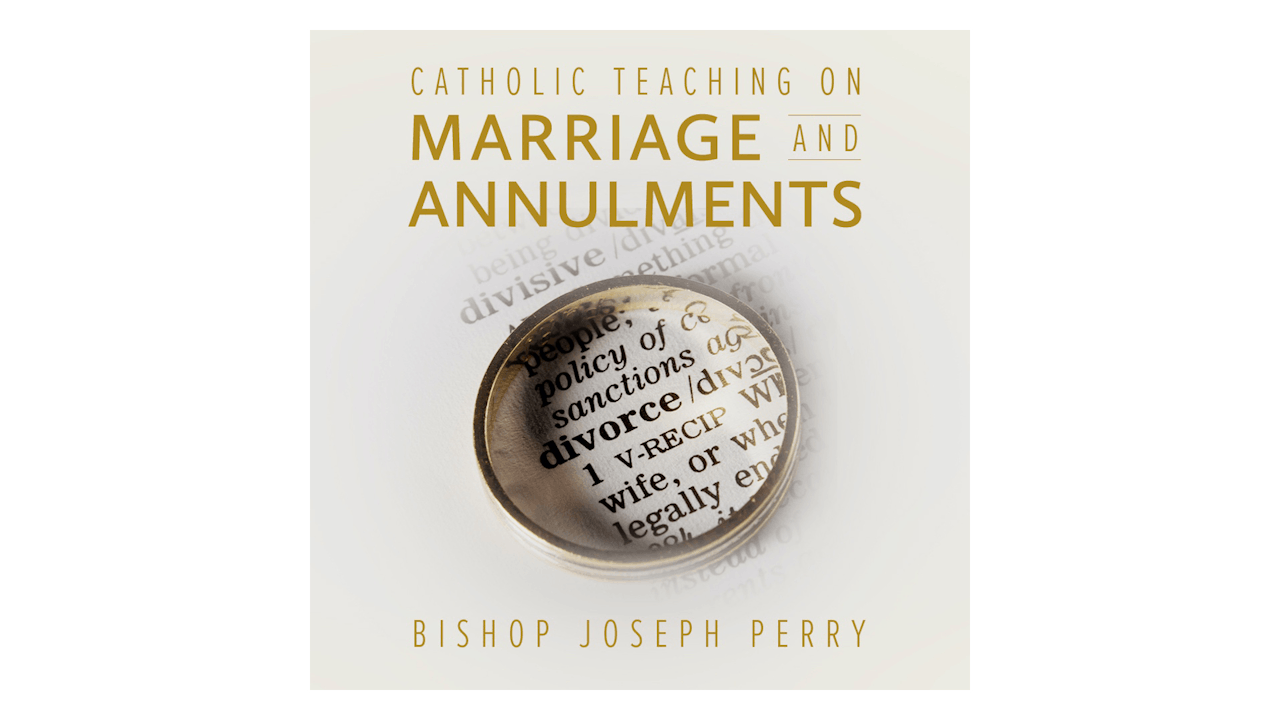 Catholic Teaching on Marriage & Annulments by Bishop Joseph Perry