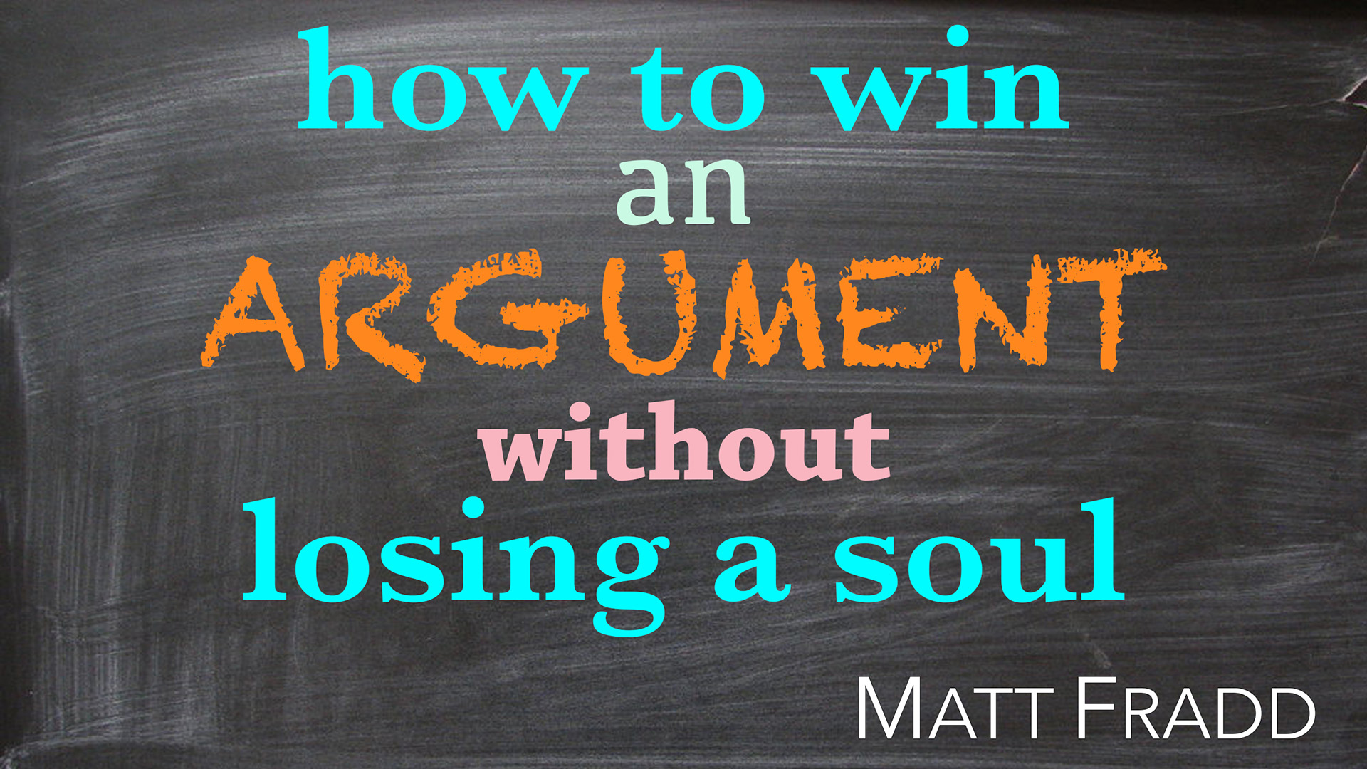 How to Win an Argument Without Losing a Soul by Matt Fradd