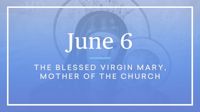 June 6 — The Blessed Virgin Mary, Mother of the Church