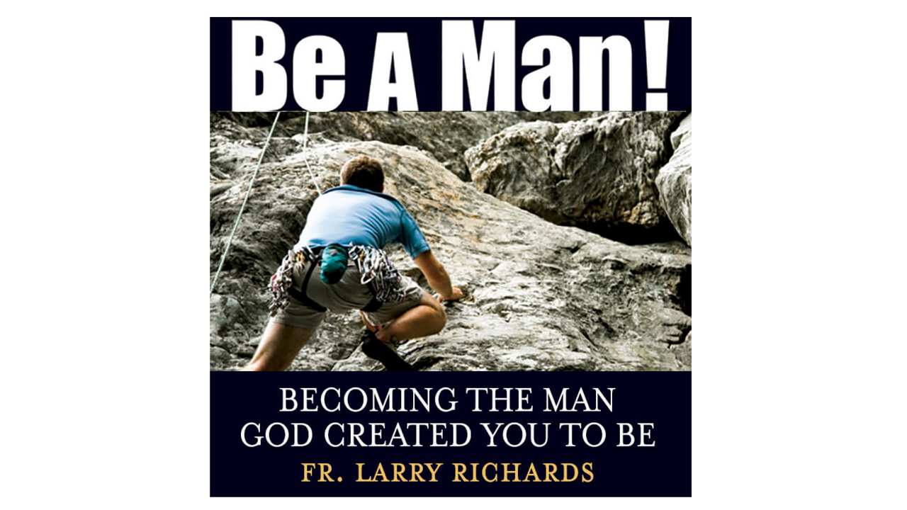 Be a Man! by Fr. Larry Richards