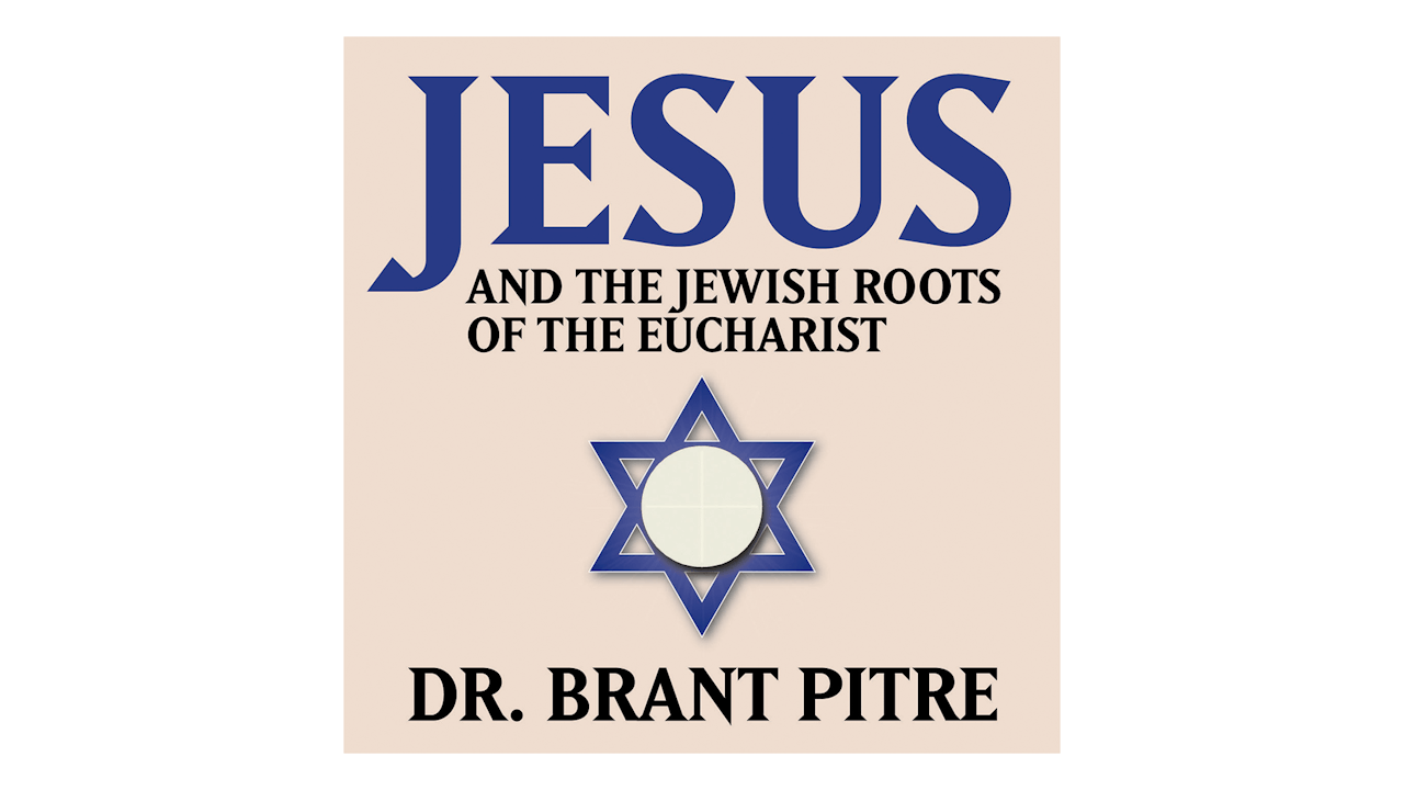 Jesus and the Jewish Roots of the Eucharist by Dr. Brant Pitre
