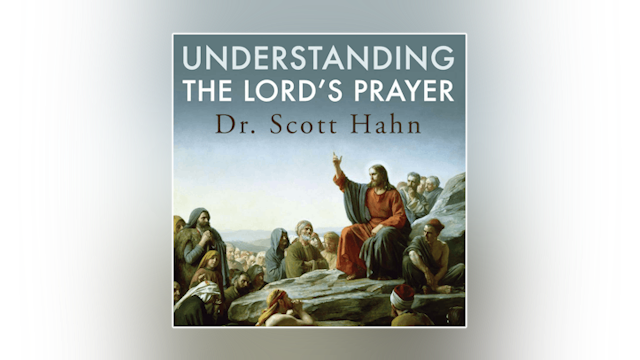 Understanding the Lord's Prayer by Dr. Scott Hahn