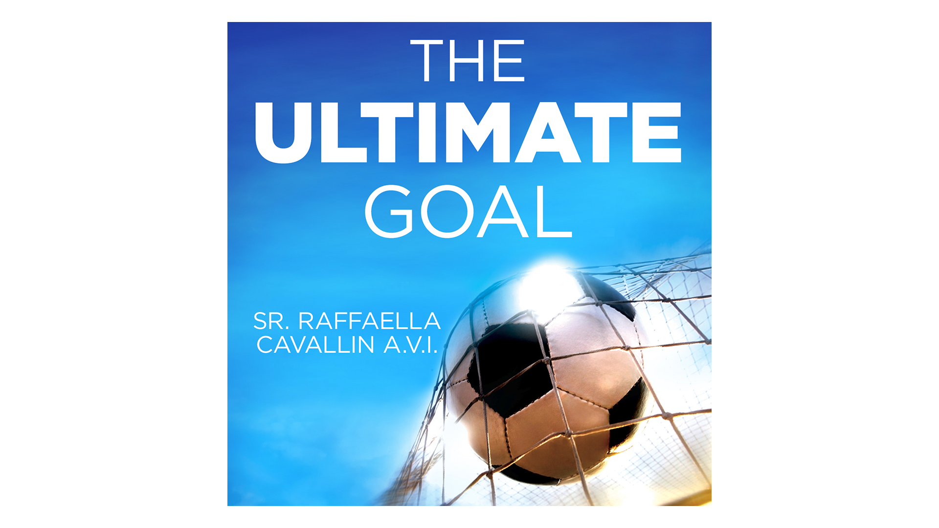 The Ultimate Goal: Why I Left Pro Soccer to Answer God’s Call by Sr. Raffaella Cavallin