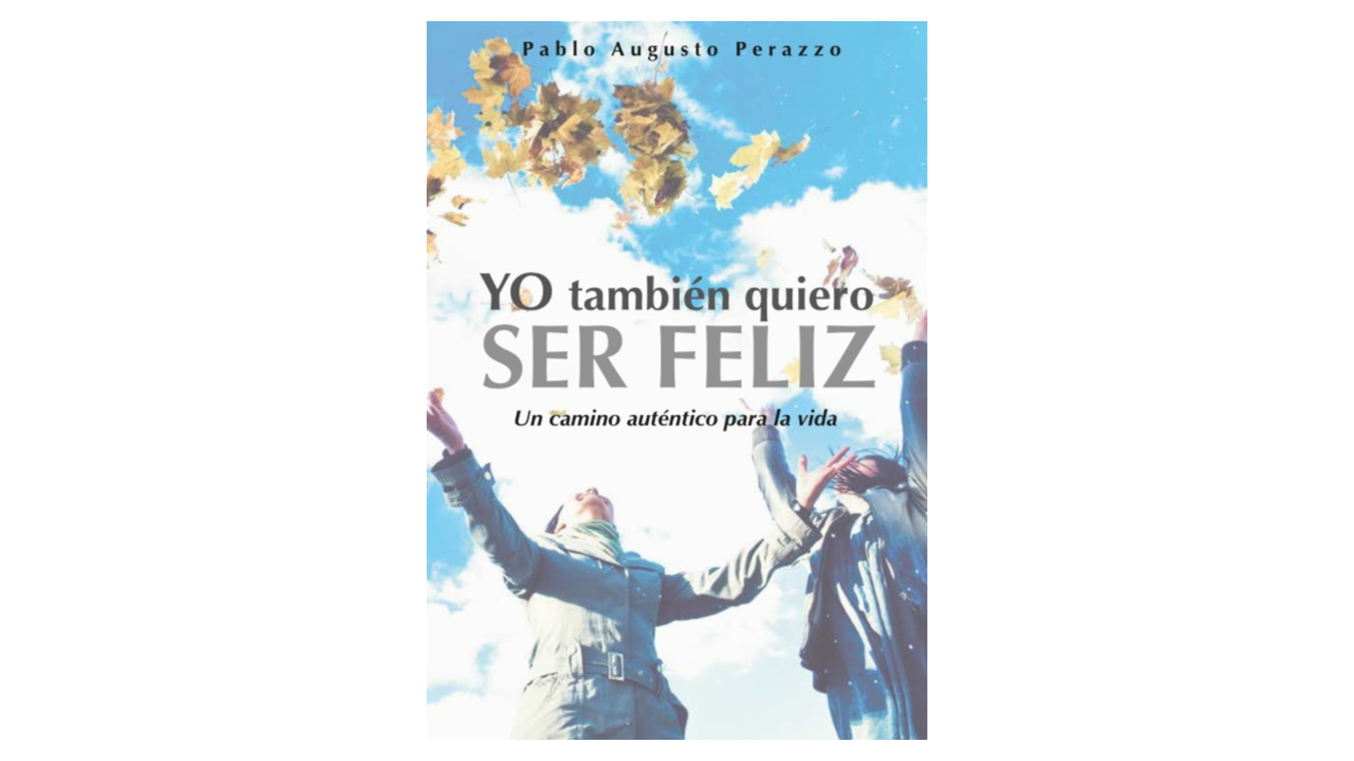 Yo también quiero ser feliz: Un camino auténtico para la vida por Pablo A