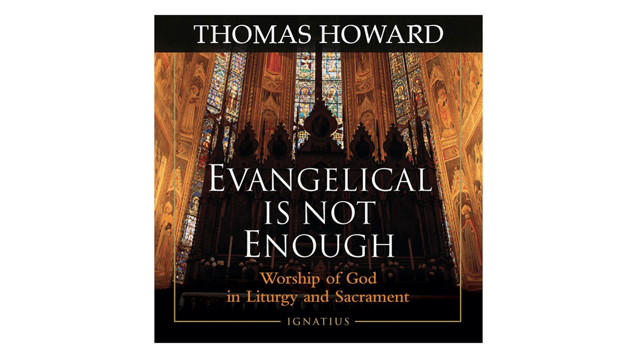 Evangelical Is Not Enough: Worship of God in Liturgy & Sacrament by Thomas Howard